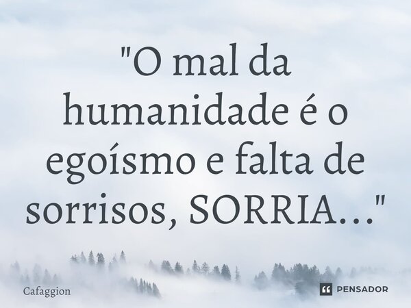 ⁠"O mal da humanidade é o egoísmo e falta de sorrisos, SORRIA..."... Frase de Cafaggion.
