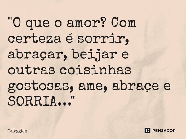 ⁠"O que o amor? Com certeza é sorrir, abraçar, beijar e outras coisinhas gostosas, ame, abraçe e SORRIA..."... Frase de Cafaggion.