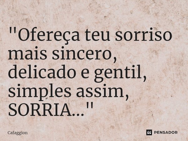 ⁠"Ofereça teu sorriso mais sincero, delicado e gentil, simples assim, SORRIA..."... Frase de Cafaggion.