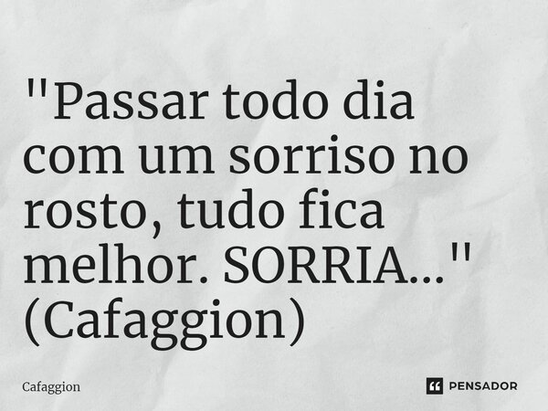 ⁠"Passar todo dia com um sorriso no rosto, tudo fica melhor. SORRIA..." (Cafaggion)... Frase de Cafaggion.
