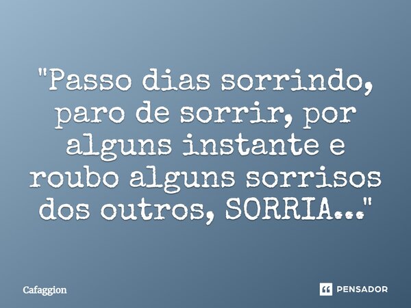 ⁠"Passo dias sorrindo, paro de sorrir, por alguns instante e roubo alguns sorrisos dos outros, SORRIA..."... Frase de Cafaggion.