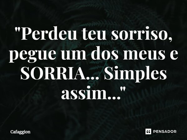 "Perdeu teu sorriso, pegue um dos meus e SORRIA... Simples assim..."⁠... Frase de Cafaggion.