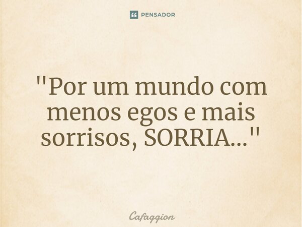 ⁠"Por um mundo com menos egos e mais sorrisos, SORRIA..."... Frase de Cafaggion.
