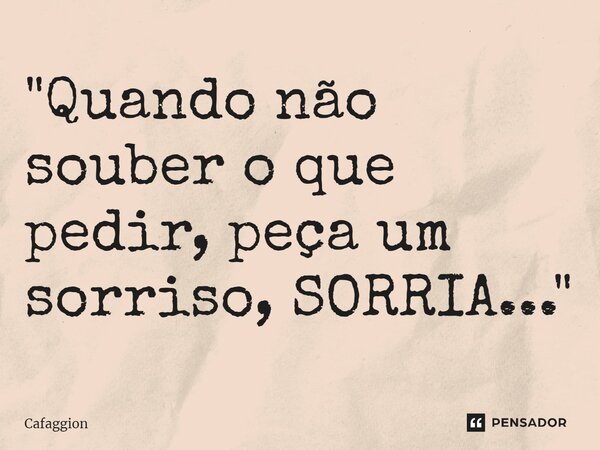 ⁠"Quando não souber o que pedir, peça um sorriso, SORRIA..."... Frase de Cafaggion.