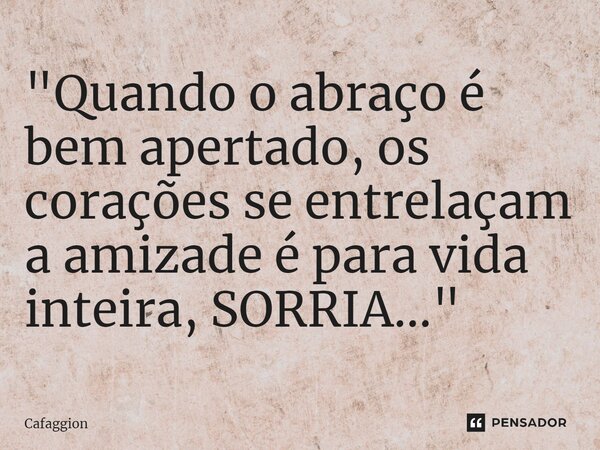 ⁠"Quando o abraço é bem apertado, os corações se entrelaçam a amizade é para vida inteira, SORRIA..."... Frase de Cafaggion.