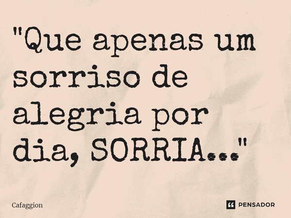 ⁠"Que apenas um sorriso de alegria por dia, SORRIA..."... Frase de Cafaggion.