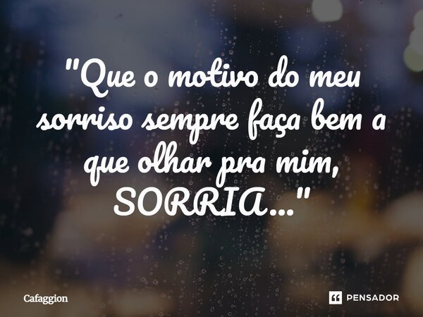 ⁠"Que o motivo do meu sorriso sempre faça bem a que olhar pra mim, SORRIA..."... Frase de Cafaggion.