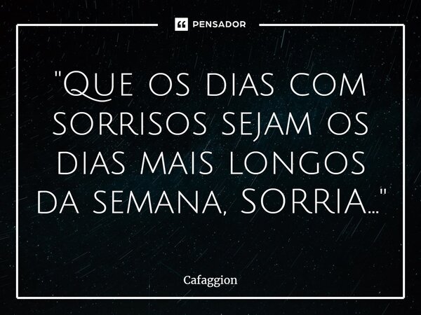 ⁠"Que os dias com sorrisos sejam os dias mais longos da semana, SORRIA..."... Frase de Cafaggion.