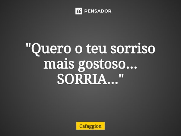 ⁠⁠"Quero o teu sorriso mais gostoso... SORRIA..."... Frase de Cafaggion.