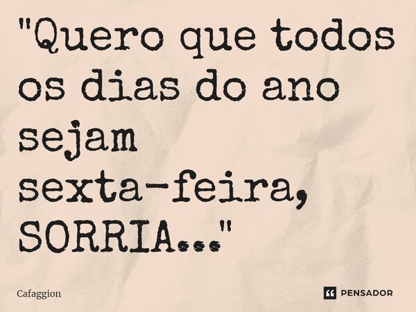 ⁠"Quero que todos os dias do ano sejam sexta-feira, SORRIA..."... Frase de Cafaggion.