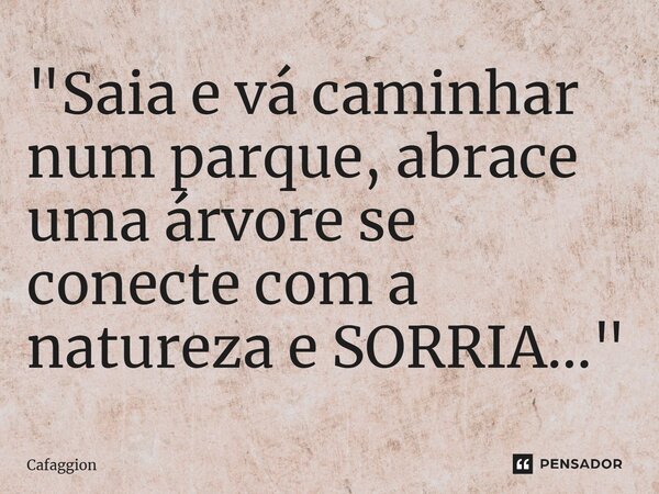 ⁠"Saia e vá caminhar num parque, abrace uma árvore se conecte com a natureza e SORRIA..."... Frase de Cafaggion.