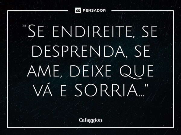 ⁠"Se endireite, se desprenda, se ame, deixe que vá e SORRIA..."... Frase de Cafaggion.