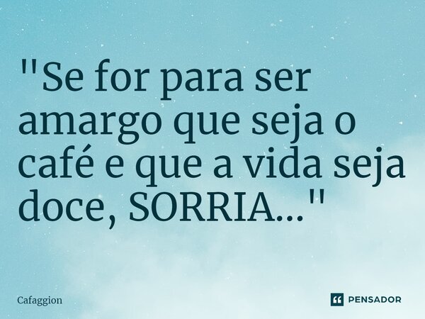 ⁠"Se for para ser amargo que seja o café e que a vida seja doce, SORRIA..."... Frase de Cafaggion.