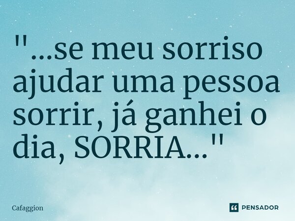 ⁠"...se meu sorriso ajudar uma pessoa sorrir, já ganhei o dia, SORRIA..."... Frase de Cafaggion.