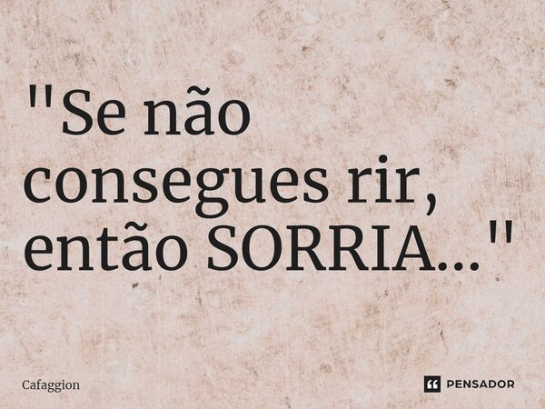 ⁠"Se não consegues rir, então SORRIA..."... Frase de Cafaggion.