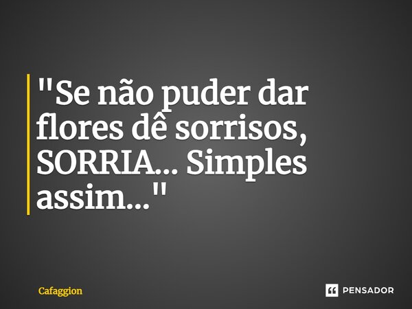 ⁠"Se não puder dar flores dê sorrisos, SORRIA... Simples assim..."... Frase de Cafaggion.