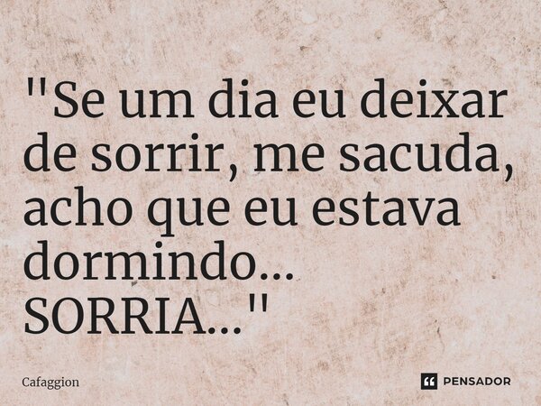 ⁠⁠"Se um dia eu deixar de sorrir, me sacuda, acho que eu estava dormindo... SORRIA..."... Frase de Cafaggion.