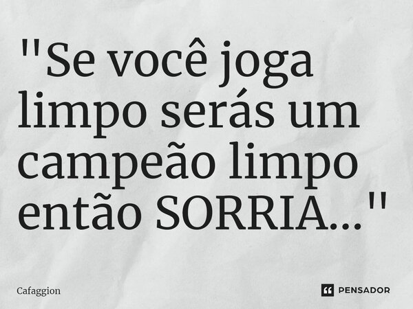 ⁠"Se você joga limpo serás um campeão limpo então SORRIA..."... Frase de Cafaggion.