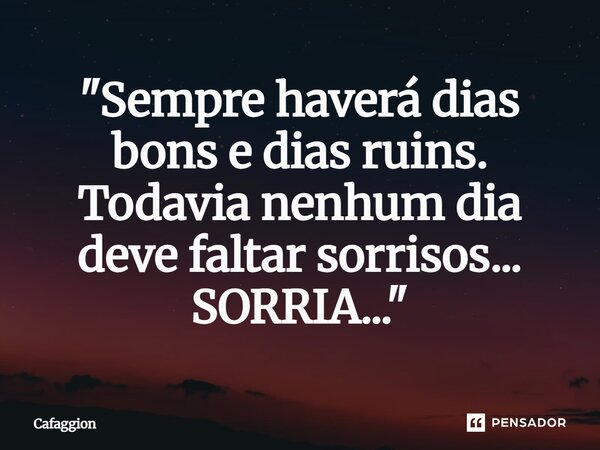 ⁠⁠"Sempre haverá dias bons e dias ruins. Todavia nenhum dia deve faltar sorrisos... SORRIA..."... Frase de Cafaggion.