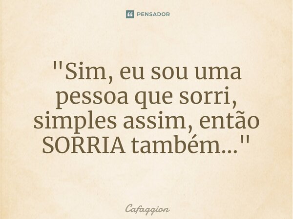 ⁠"Sim, eu sou uma pessoa que sorri, simples assim, então SORRIA também..."... Frase de Cafaggion.