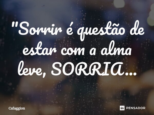 ⁠"Sorrir é questão de estar com a alma leve, SORRIA...... Frase de Cafaggion.