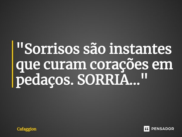 "Sorrisos são instantes que curam corações em pedaços. SORRIA..."... Frase de Cafaggion.