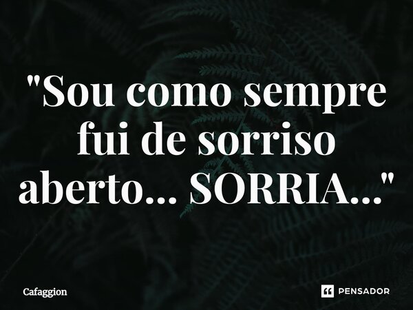 ⁠"Sou como sempre fui de sorriso aberto... SORRIA..."... Frase de Cafaggion.