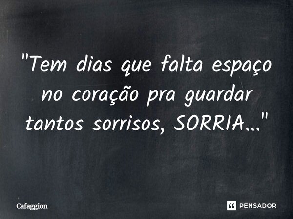 ⁠"Tem dias que falta espaço no coração pra guardar tantos sorrisos, SORRIA..."... Frase de Cafaggion.