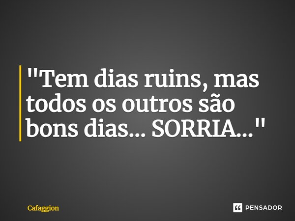 ⁠"Tem dias ruins, mas todos os outros são bons dias... SORRIA..."... Frase de Cafaggion.