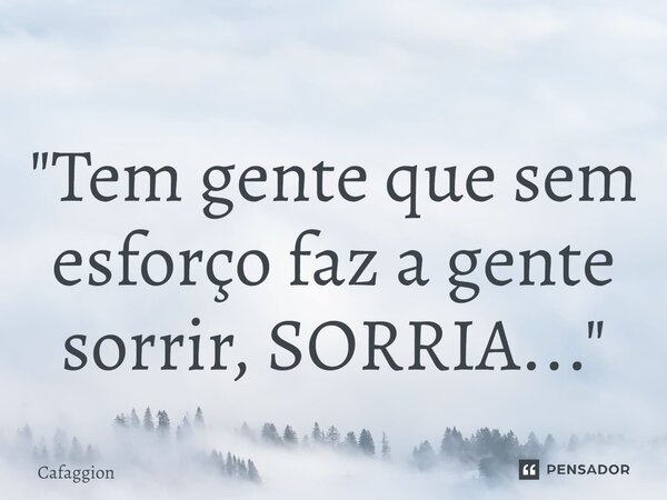 ⁠"Tem gente que sem esforço faz a gente sorrir, SORRIA..."... Frase de Cafaggion.