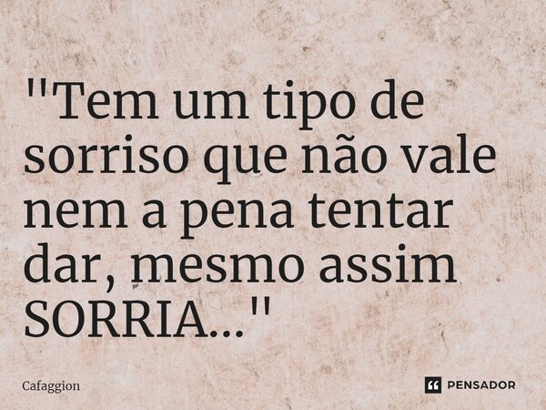 ⁠"Tem um tipo de sorriso que não vale nem a pena tentar dar, mesmo assim SORRIA..."... Frase de Cafaggion.