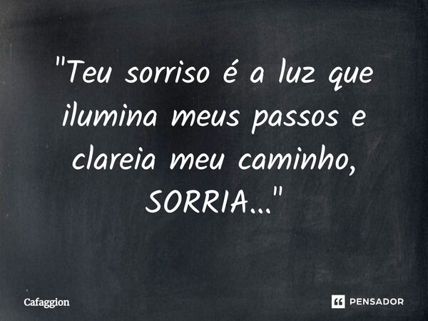 ⁠"Teu sorriso é a luz que ilumina meus passos e clareia meu caminho, SORRIA..."... Frase de Cafaggion.