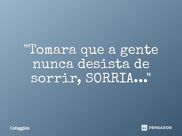 ⁠"Tomara que a gente nunca desista de sorrir, SORRIA..."... Frase de Cafaggion.