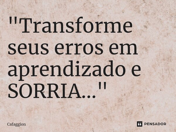 ⁠"Transforme seus erros em aprendizado e SORRIA..."... Frase de Cafaggion.