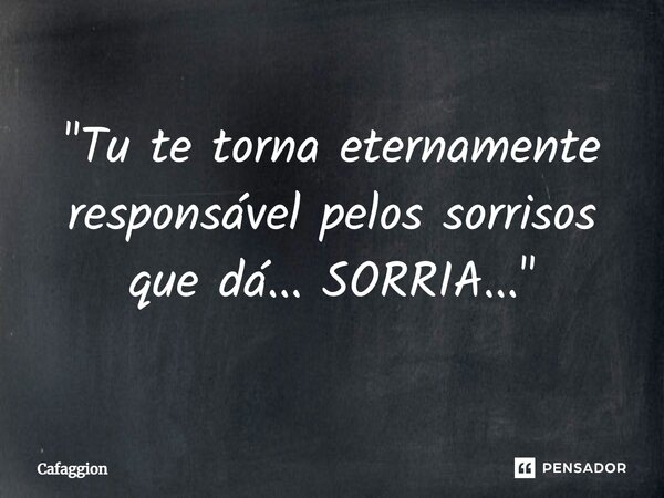 ⁠"Tu te torna eternamente responsável pelos sorrisos que dá... SORRIA..."... Frase de Cafaggion.
