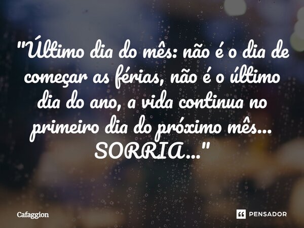 ⁠"Último dia do mês: não é o dia de começar as férias, não é o último dia do ano, a vida continua no primeiro dia do próximo mês... SORRIA..."... Frase de Cafaggion.