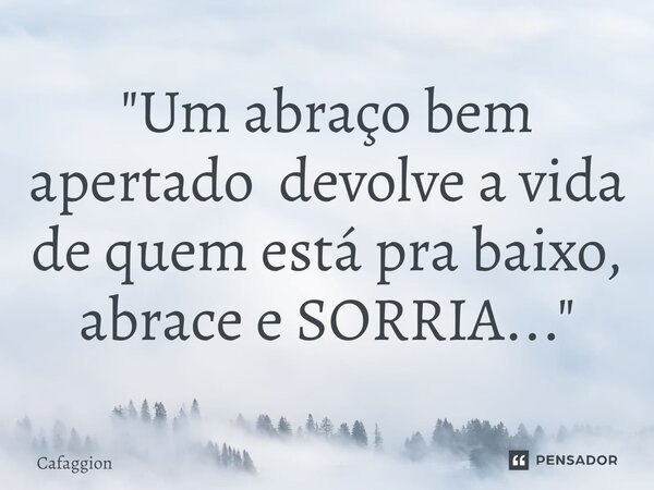 ⁠"Um abraço bem apertado devolve a vida de quem está pra baixo, abrace e SORRIA..."... Frase de Cafaggion.