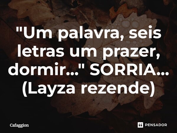 ⁠"Um palavra, seis letras um prazer, dormir..." SORRIA... (Layza rezende)... Frase de Cafaggion.