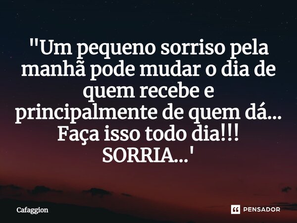 ⁠⁠"Um pequeno sorriso pela manhã pode mudar o dia de quem recebe e principalmente de quem dá... Faça isso todo dia!!! SORRIA...'... Frase de Cafaggion.