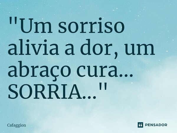 ⁠⁠⁠"Um sorriso alivia a dor, um abraço cura... SORRIA..."... Frase de Cafaggion.
