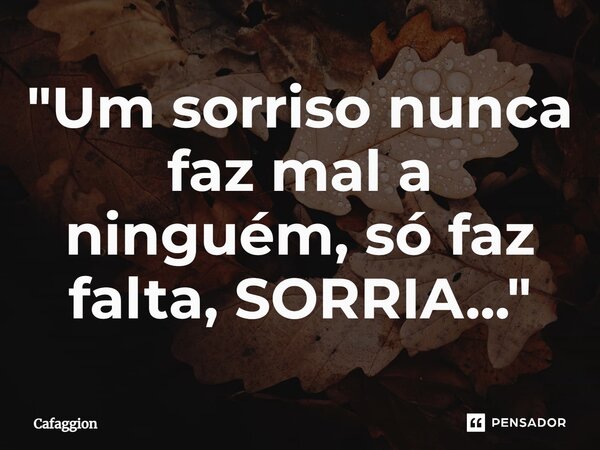 ⁠"Um sorriso nunca faz mal a ninguém, só faz falta, SORRIA..."... Frase de Cafaggion.