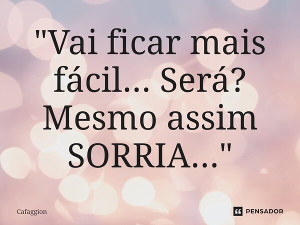 ⁠"Vai ficar mais fácil... Será? Mesmo assim SORRIA..."... Frase de Cafaggion.
