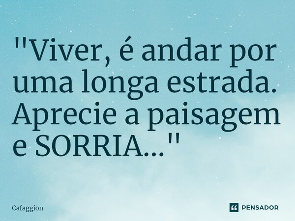 ⁠"Viver, é andar por uma longa estrada. Aprecie a paisagem e SORRIA..."... Frase de Cafaggion.