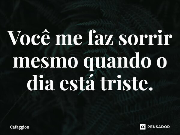 ⁠⁠Você me faz sorrir mesmo quando o dia está triste.... Frase de Cafaggion.