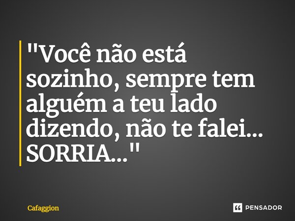 ⁠⁠⁠"Você não está sozinho, sempre tem alguém a teu lado dizendo, não te falei... SORRIA..."... Frase de Cafaggion.