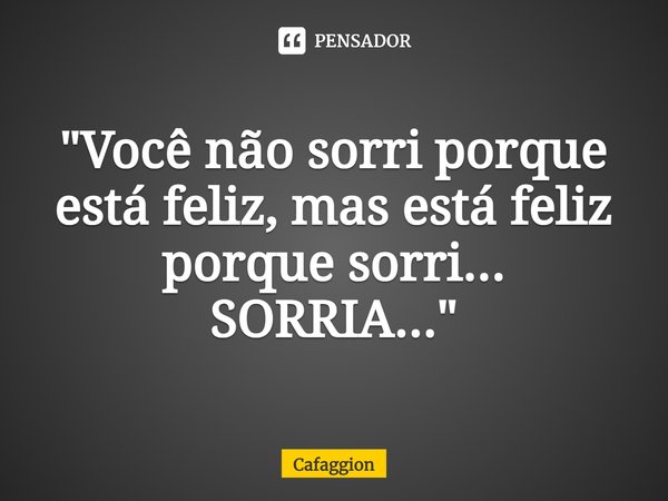 ⁠"Você não sorri porque está feliz, mas está feliz porque sorri... SORRIA..."... Frase de Cafaggion.