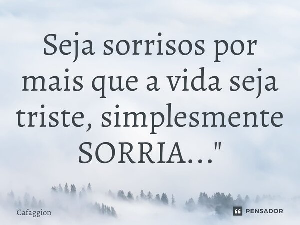 ⁠Seja sorrisos por mais que a vida seja triste, simplesmente SORRIA..."... Frase de Cafaggion.