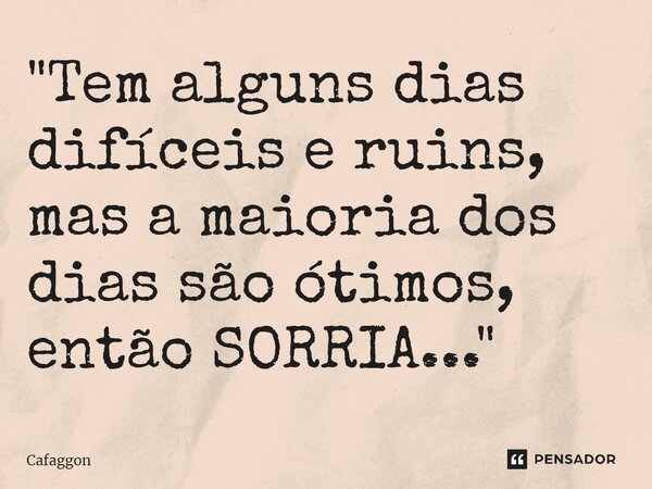 ⁠"Tem alguns dias difíceis e ruins, mas a maioria dos dias são ótimos, então SORRIA..."... Frase de Cafaggon.