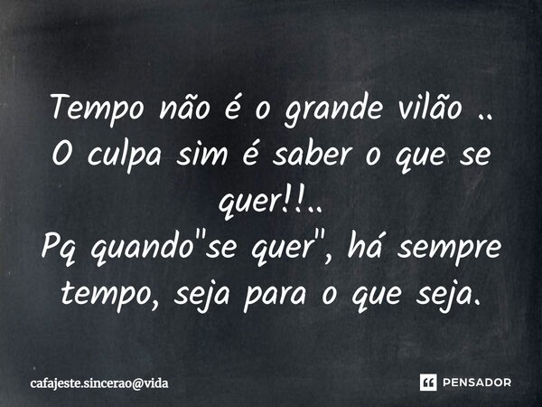 Tempo não é o grande vilão⁠ .. O culpa sim é saber o que se quer!!.. Pq quando "se quer", há sempre tempo, seja parao que seja.... Frase de cafajeste.sinceraovida.