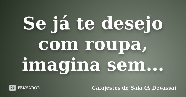 https://cdn.pensador.com/img/frase/ca/fa/cafajestes_de_saia_se_ja_te_desejo_com_roupa_imagina_se_l7yj3me.jpg